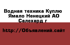 Водная техника Куплю. Ямало-Ненецкий АО,Салехард г.